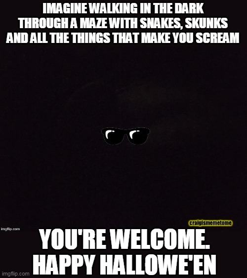 Hallowe'en | IMAGINE WALKING IN THE DARK THROUGH A MAZE WITH SNAKES, SKUNKS AND ALL THE THINGS THAT MAKE YOU SCREAM; YOU'RE WELCOME. HAPPY HALLOWE'EN | image tagged in squirting skunk,the walking dead,scary,memes | made w/ Imgflip meme maker