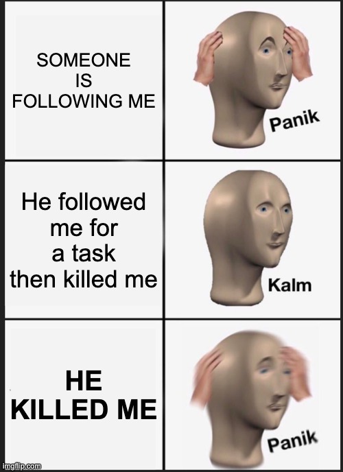 Panik Kalm Panik | SOMEONE IS FOLLOWING ME; He followed me for a task then killed me; HE KILLED ME | image tagged in memes,panik kalm panik | made w/ Imgflip meme maker