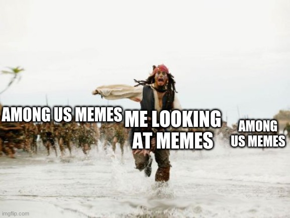 Jack Sparrow Being Chased Meme | ME LOOKING AT MEMES; AMONG US MEMES; AMONG US MEMES | image tagged in memes,jack sparrow being chased | made w/ Imgflip meme maker