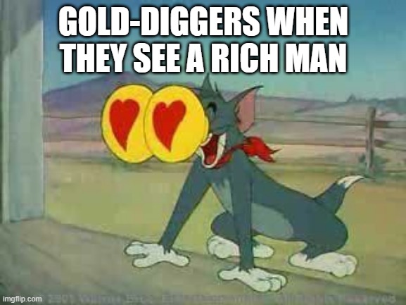 Tom and Jerry the Cat | GOLD-DIGGERS WHEN THEY SEE A RICH MAN | image tagged in tom and jerry the cat | made w/ Imgflip meme maker