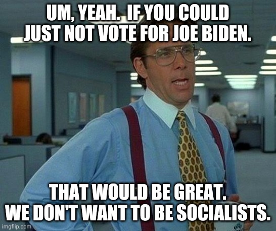 That Would Be Great | UM, YEAH.  IF YOU COULD JUST NOT VOTE FOR JOE BIDEN. THAT WOULD BE GREAT.
WE DON'T WANT TO BE SOCIALISTS. | image tagged in memes,that would be great,donald trump,creepy joe biden | made w/ Imgflip meme maker
