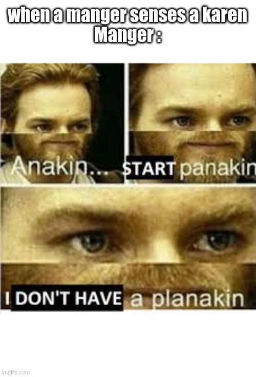 Anakin..... Start panakin | when a manger senses a karen

Manger : | image tagged in anakin start panakin | made w/ Imgflip meme maker