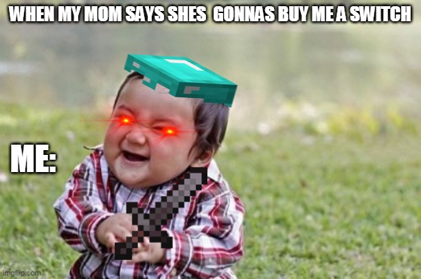 me | WHEN MY MOM SAYS SHES  GONNAS BUY ME A SWITCH; ME: | image tagged in memes,evil toddler | made w/ Imgflip meme maker
