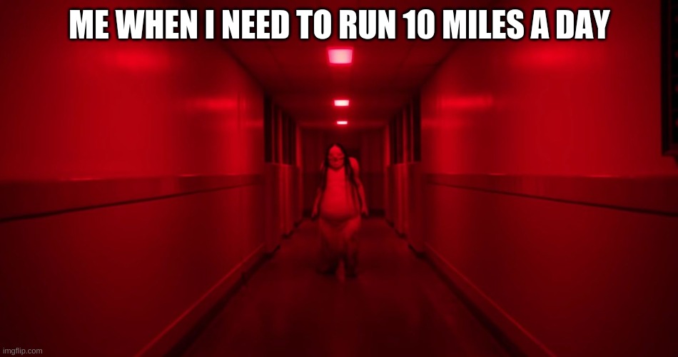me When i run | ME WHEN I NEED TO RUN 10 MILES A DAY | image tagged in dirty meme week | made w/ Imgflip meme maker