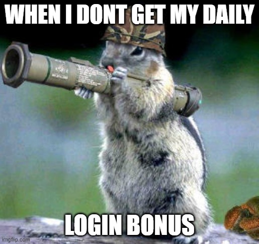 Bazooka Squirrel Meme | WHEN I DONT GET MY DAILY; LOGIN BONUS | image tagged in memes,bazooka squirrel | made w/ Imgflip meme maker