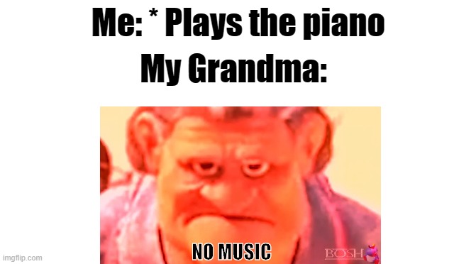 n o   m u s i c | Me: * Plays the piano; My Grandma:; NO MUSIC | image tagged in coco,angry distorted abuelita | made w/ Imgflip meme maker