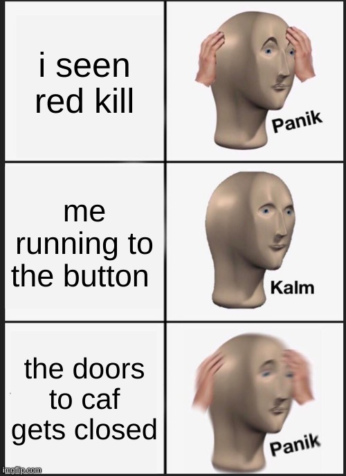 Panik Kalm Panik | i seen red kill; me running to the button; the doors to caf gets closed | image tagged in memes,panik kalm panik | made w/ Imgflip meme maker