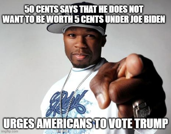 politics | 50 CENTS SAYS THAT HE DOES NOT WANT TO BE WORTH 5 CENTS UNDER JOE BIDEN; URGES AMERICANS TO VOTE TRUMP | image tagged in political meme | made w/ Imgflip meme maker