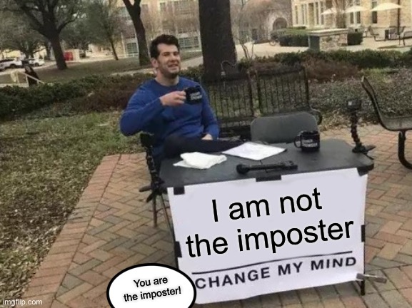 Change My Mind | I am not the imposter; You are the imposter! | image tagged in memes,change my mind | made w/ Imgflip meme maker