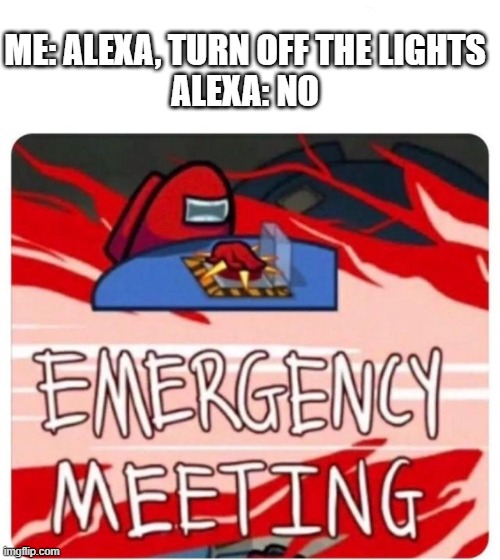 She's starting to rebel... | ME: ALEXA, TURN OFF THE LIGHTS
ALEXA: NO | image tagged in emergency meeting among us | made w/ Imgflip meme maker