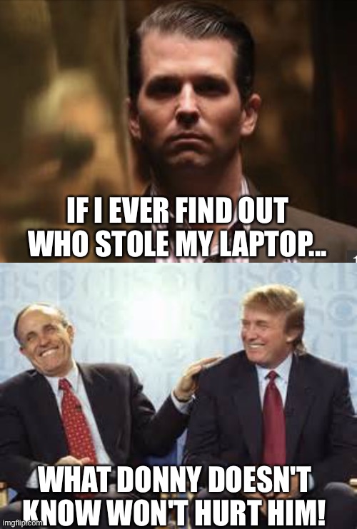 IF I EVER FIND OUT WHO STOLE MY LAPTOP... WHAT DONNY DOESN'T KNOW WON'T HURT HIM! | image tagged in donald trump rudy giuliani,treasonous donald trump jr | made w/ Imgflip meme maker
