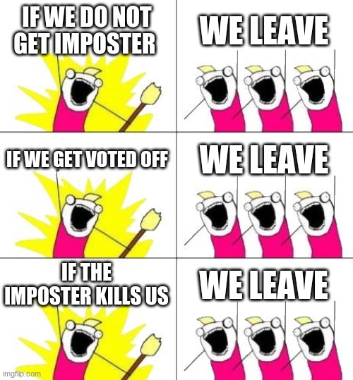 What Do We Want 3 Meme | IF WE DO NOT GET IMPOSTER; WE LEAVE; IF WE GET VOTED OFF; WE LEAVE; IF THE IMPOSTER KILLS US; WE LEAVE | image tagged in memes,what do we want 3 | made w/ Imgflip meme maker