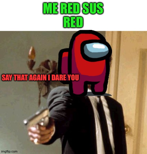 Well red da imposter for sure | ME RED SUS
RED; SAY THAT AGAIN I DARE YOU | image tagged in memes,say that again i dare you,red,among us | made w/ Imgflip meme maker