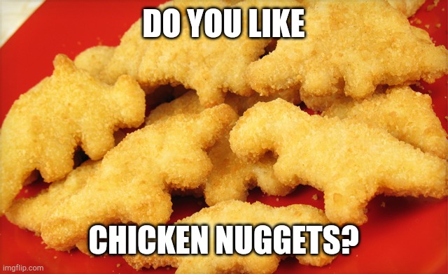 Chicken nuggets are awesome | DO YOU LIKE; CHICKEN NUGGETS? | image tagged in dinosaur chicken nuggets,chicken nuggets,question | made w/ Imgflip meme maker