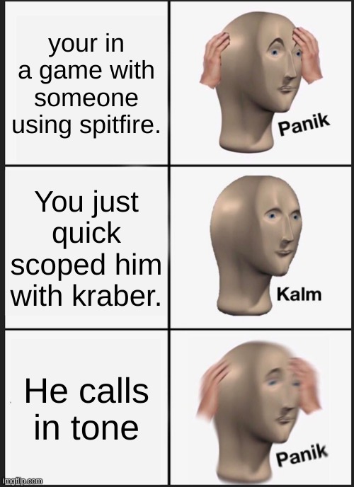 Panik Kalm Panik | your in a game with someone using spitfire. You just quick scoped him with kraber. He calls in tone | image tagged in memes,panik kalm panik | made w/ Imgflip meme maker