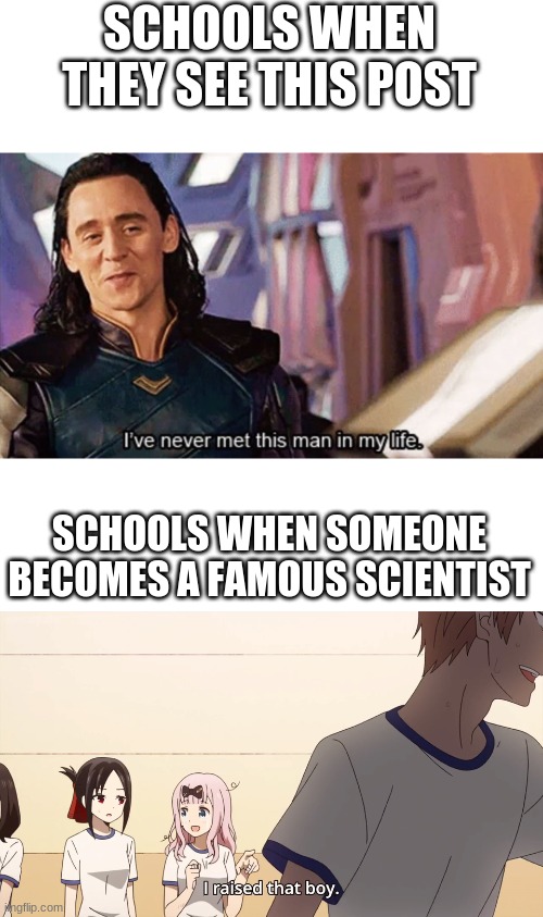 SCHOOLS WHEN THEY SEE THIS POST SCHOOLS WHEN SOMEONE BECOMES A FAMOUS SCIENTIST | image tagged in i raised that boy,i have never met this man in my life | made w/ Imgflip meme maker