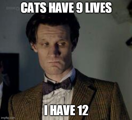 Dr who not impressed |  CATS HAVE 9 LIVES; I HAVE 12 | image tagged in dr who not impressed | made w/ Imgflip meme maker