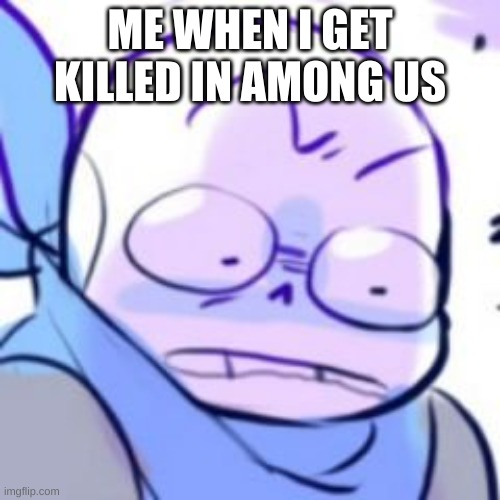 ⊙△⊙ | ME WHEN I GET KILLED IN AMONG US | image tagged in underswap | made w/ Imgflip meme maker