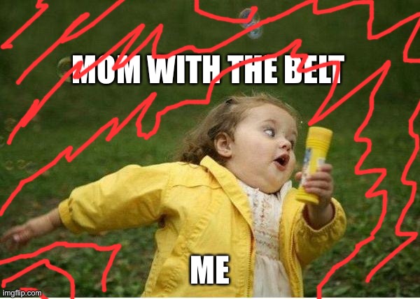 Chubby Bubbles Girl Meme | MOM WITH THE BELT; ME | image tagged in memes,chubby bubbles girl | made w/ Imgflip meme maker