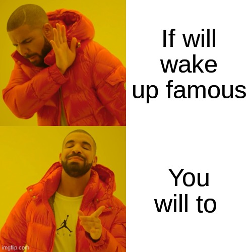 Drake Hotline Bling | If will wake up famous; You will to | image tagged in memes,drake hotline bling | made w/ Imgflip meme maker