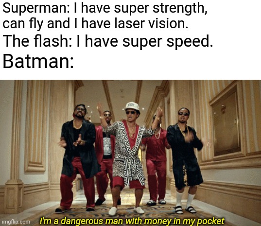 DC, you kinda suck | Superman: I have super strength, can fly and I have laser vision. The flash: I have super speed. Batman:; I'm a dangerous man with money in my pocket | image tagged in nico,dc comics,bruno mars | made w/ Imgflip meme maker