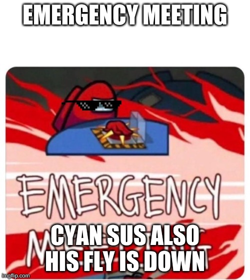 emergency meeting | EMERGENCY MEETING; CYAN SUS ALSO HIS FLY IS DOWN | image tagged in emergency meeting among us | made w/ Imgflip meme maker