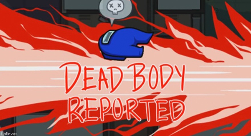 Dead body reported | image tagged in dead body reported | made w/ Imgflip meme maker