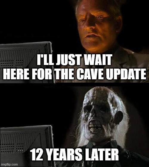 I'll Just Wait Here | I'LL JUST WAIT HERE FOR THE CAVE UPDATE; 12 YEARS LATER | image tagged in memes,i'll just wait here | made w/ Imgflip meme maker
