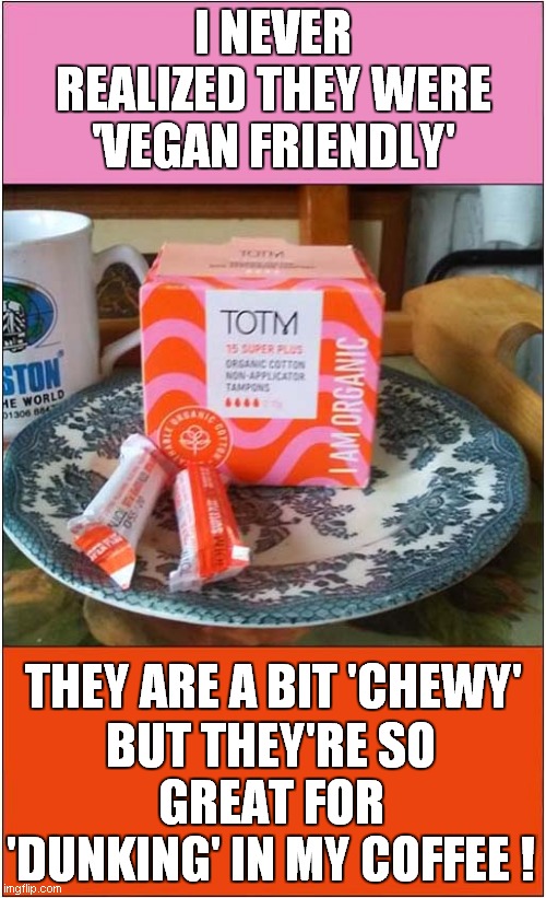 Vegan Friendly | I NEVER REALIZED THEY WERE 'VEGAN FRIENDLY'; BUT THEY'RE SO GREAT FOR 'DUNKING' IN MY COFFEE ! THEY ARE A BIT 'CHEWY' | image tagged in fun,misunderstood,frontpage | made w/ Imgflip meme maker