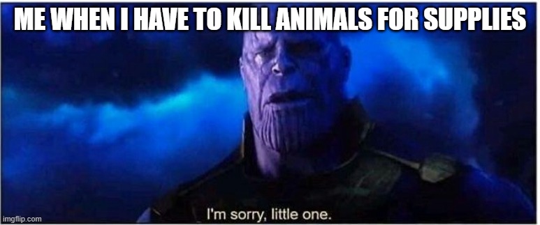 Think of their babies | ME WHEN I HAVE TO KILL ANIMALS FOR SUPPLIES | image tagged in thanos i'm sorry little one | made w/ Imgflip meme maker