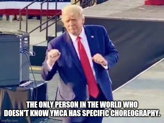 The Dancing Yam | THE ONLY PERSON IN THE WORLD WHO DOESN'T KNOW YMCA HAS SPECIFIC CHOREOGRAPHY. | image tagged in donald trump the clown,donald trump is an idiot | made w/ Imgflip meme maker