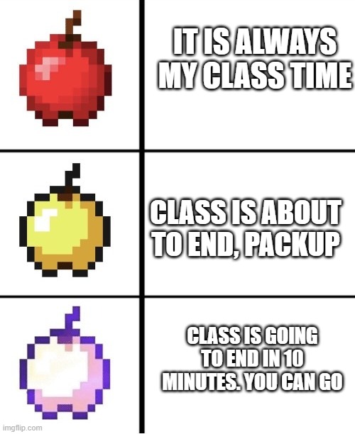 Let us leave bro | IT IS ALWAYS MY CLASS TIME; CLASS IS ABOUT TO END, PACKUP; CLASS IS GOING TO END IN 10 MINUTES. YOU CAN GO | image tagged in minecraft apple format,funny,funny memes,school,school meme | made w/ Imgflip meme maker