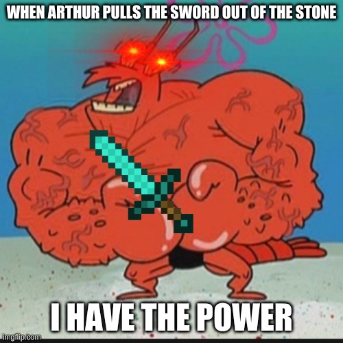 King Arhtur | WHEN ARTHUR PULLS THE SWORD OUT OF THE STONE; I HAVE THE POWER | image tagged in larry lobster | made w/ Imgflip meme maker