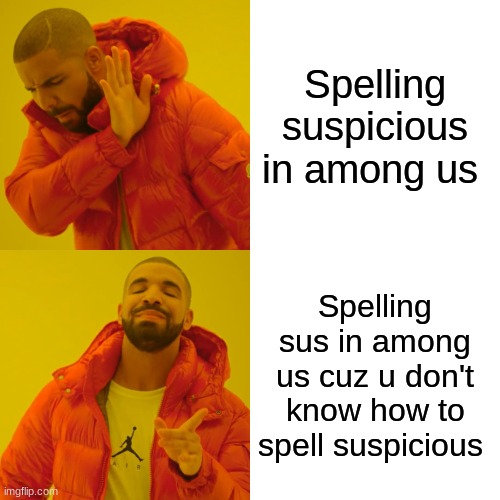Drake Hotline Bling | Spelling suspicious in among us; Spelling sus in among us cuz u don't know how to spell suspicious | image tagged in memes,drake hotline bling | made w/ Imgflip meme maker