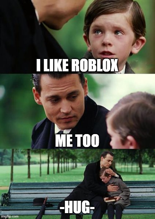 roblox fans | I LIKE ROBLOX; ME TOO; -HUG- | image tagged in memes,finding neverland | made w/ Imgflip meme maker