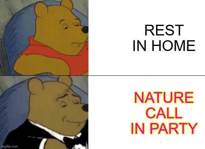 Tuxedo Winnie The Pooh | REST IN HOME; NATURE CALL IN PARTY | image tagged in memes,tuxedo winnie the pooh | made w/ Imgflip meme maker