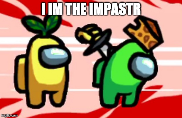 Among Us Stab | I IM THE IMPASTR | image tagged in among us stab | made w/ Imgflip meme maker