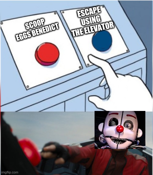 ennard | ESCAPE USING THE ELEVATOR; SCOOP EGGS BENEDICT | image tagged in robotnik pressing red button,fnaf sister location | made w/ Imgflip meme maker