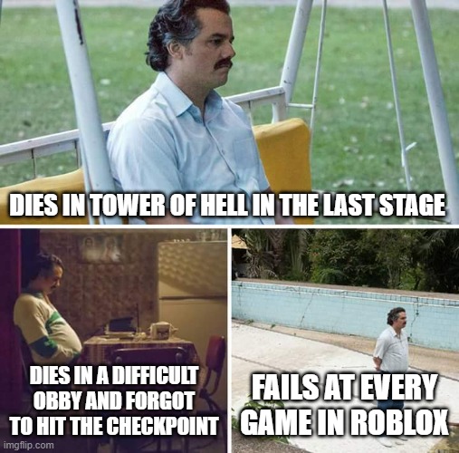 roblox fails | DIES IN TOWER OF HELL IN THE LAST STAGE; DIES IN A DIFFICULT OBBY AND FORGOT TO HIT THE CHECKPOINT; FAILS AT EVERY GAME IN ROBLOX | image tagged in memes,sad pablo escobar | made w/ Imgflip meme maker