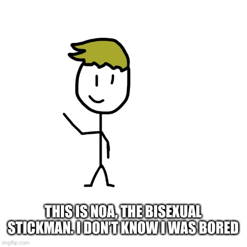 I’m actually gonna be using him tho | THIS IS NOA, THE BISEXUAL STICKMAN. I DON’T KNOW I WAS BORED | made w/ Imgflip meme maker