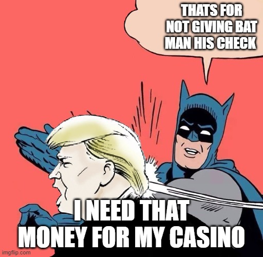 Batman slaps Trump |  THATS FOR NOT GIVING BAT MAN HIS CHECK; I NEED THAT MONEY FOR MY CASINO | image tagged in batman slaps trump | made w/ Imgflip meme maker
