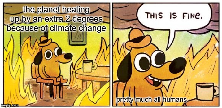 This Is Fine Meme | the planet heating up by an extra 2 degrees because of climate change; pretty much all humans | image tagged in memes,this is fine | made w/ Imgflip meme maker