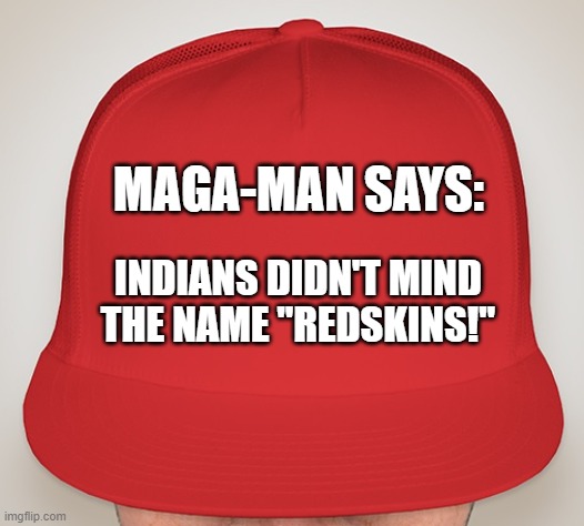 MAGA-MAN REDSKINS | MAGA-MAN SAYS:; INDIANS DIDN'T MIND THE NAME "REDSKINS!" | image tagged in trump hat | made w/ Imgflip meme maker