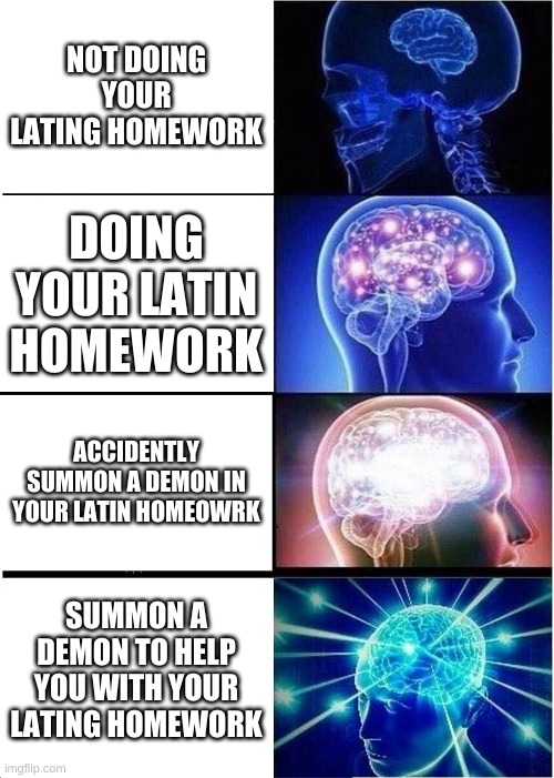 Expanding Brain | NOT DOING YOUR LATING HOMEWORK; DOING YOUR LATIN HOMEWORK; ACCIDENTLY SUMMON A DEMON IN YOUR LATIN HOMEOWRK; SUMMON A DEMON TO HELP YOU WITH YOUR LATING HOMEWORK | image tagged in memes,expanding brain | made w/ Imgflip meme maker