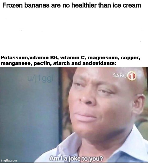 am I a joke to you | Frozen bananas are no healthier than ice cream; Potassium,vitamin B6, vitamin C, magnesium, copper, 
manganese, pectin, starch and antioxidants: | image tagged in am i a joke to you | made w/ Imgflip meme maker