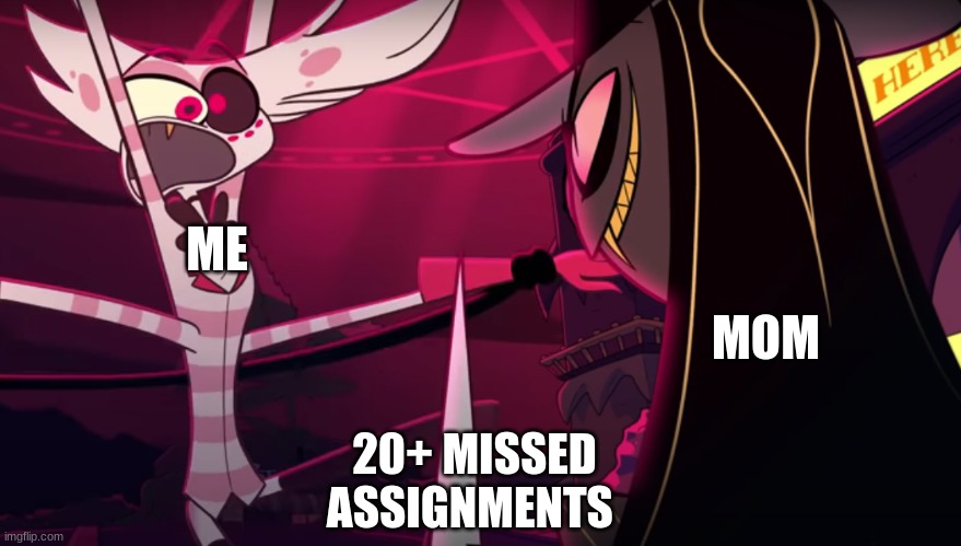 My school year so far | ME; MOM; 20+ MISSED ASSIGNMENTS | image tagged in hazbin hotel | made w/ Imgflip meme maker