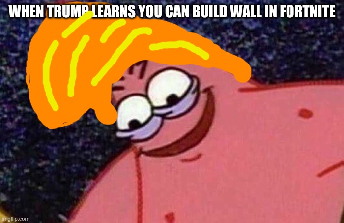 Evil Patrick  | WHEN TRUMP LEARNS YOU CAN BUILD WALL IN FORTNITE | image tagged in evil patrick | made w/ Imgflip meme maker