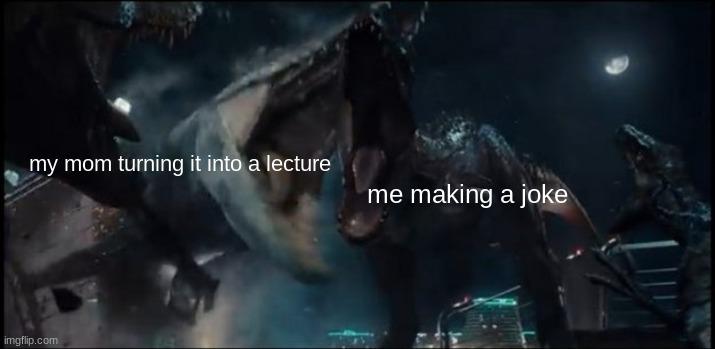 no | my mom turning it into a lecture; me making a joke | image tagged in jurrasic park | made w/ Imgflip meme maker