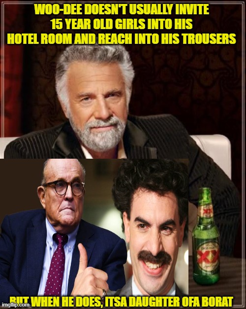 Rudy Giuliani's "Mic Drop." | WOO-DEE DOESN'T USUALLY INVITE 15 YEAR OLD GIRLS INTO HIS HOTEL ROOM AND REACH INTO HIS TROUSERS; BUT WHEN HE DOES, ITSA DAUGHTER OFA BORAT | image tagged in memes,the most interesting man in the world,borat | made w/ Imgflip meme maker