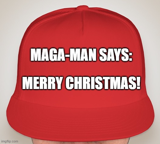 MAGA-MAN CHRISTMAS | MAGA-MAN SAYS:; MERRY CHRISTMAS! | image tagged in trump hat | made w/ Imgflip meme maker